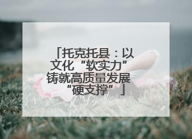 托克托县：以文化“软实力”铸就高质量发展“硬支撑”