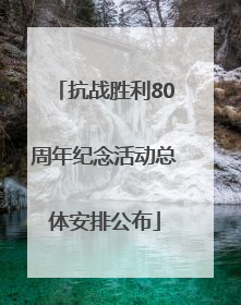 抗战胜利80周年纪念活动总体安排公布