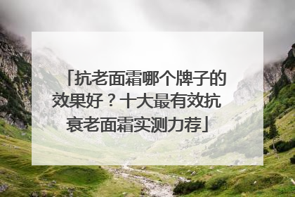 抗老面霜哪个牌子的效果好？十大最有效抗衰老面霜实测力荐