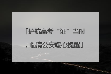 护航高考“证”当时，临清公安暖心提醒