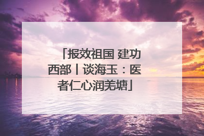 报效祖国 建功西部丨谈海玉：医者仁心润羌塘