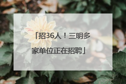 招36人！三明多家单位正在招聘