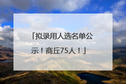 拟录用人选名单公示！商丘75人！