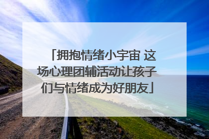 拥抱情绪小宇宙 这场心理团辅活动让孩子们与情绪成为好朋友