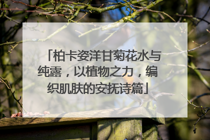 柏卡姿洋甘菊花水与纯露，以植物之力，编织肌肤的安抚诗篇