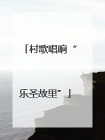 村歌唱响“乐圣故里”