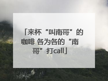 来杯“叫南哥”的咖啡 各为各的“南哥”打call
