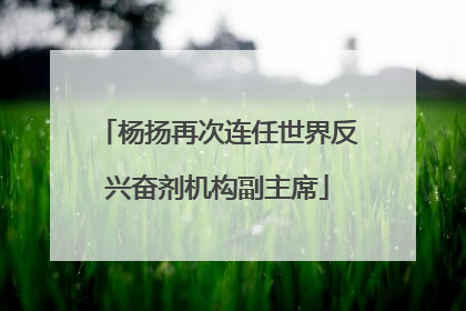 杨扬再次连任世界反兴奋剂机构副主席