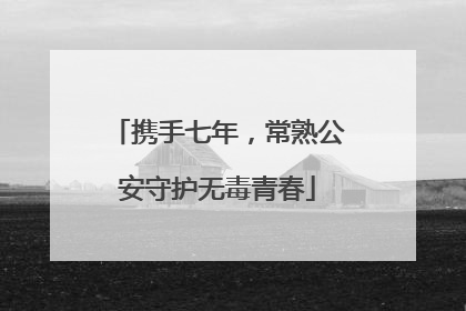 携手七年，常熟公安守护无毒青春