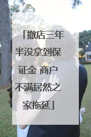 撤店三年半没拿到保证金 商户不满居然之家拖延