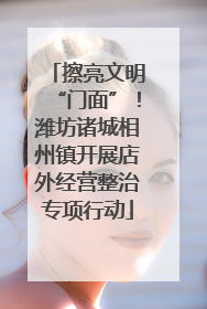擦亮文明“门面”！潍坊诸城相州镇开展店外经营整治专项行动