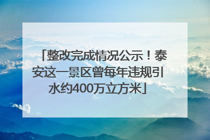 整改完成情况公示！泰安这一景区曾每年违规引水约400万立方米