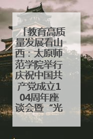 教育高质量发展看山西：太原师范学院举行庆祝中国共产党成立104周年座谈会暨“光荣在党50年”纪念章颁发仪式