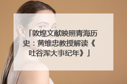 敦煌文献映照青海历史：黄维忠教授解读《吐谷浑大事纪年》
