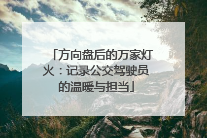 方向盘后的万家灯火：记录公交驾驶员的温暖与担当