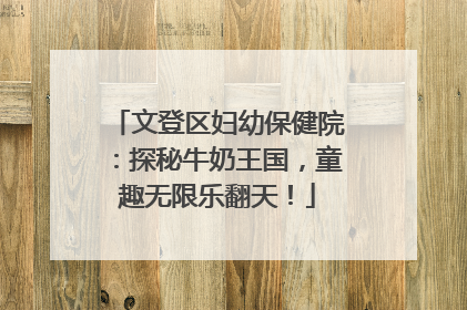 文登区妇幼保健院：探秘牛奶王国，童趣无限乐翻天！