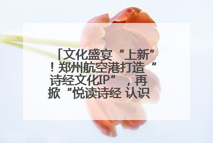 文化盛宴“上新”！郑州航空港打造“诗经文化IP”，再掀“悦读诗经 认识家乡路”活动热潮