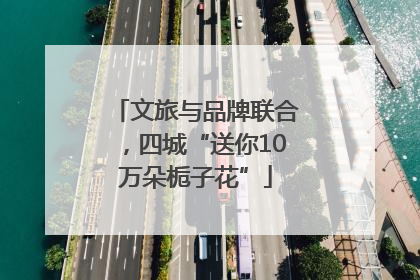 文旅与品牌联合，四城“送你10万朵栀子花”