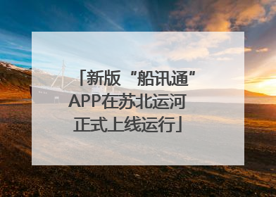 新版“船讯通”APP在苏北运河正式上线运行