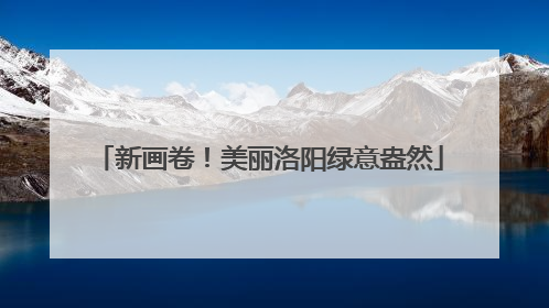 新画卷！美丽洛阳绿意盎然