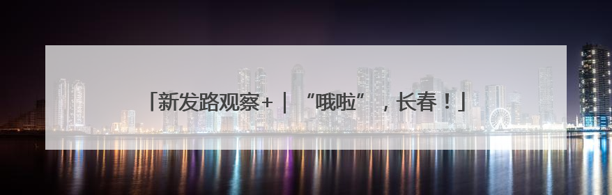 新发路观察+｜“哦啦”，长春！