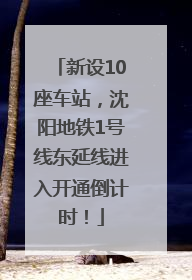 新设10座车站，沈阳地铁1号线东延线进入开通倒计时！