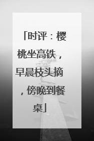 时评：樱桃坐高铁，早晨枝头摘，傍晚到餐桌