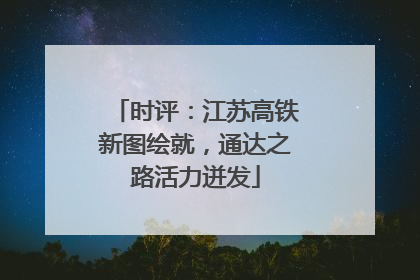 时评：江苏高铁新图绘就，通达之路活力迸发