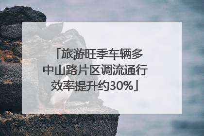 旅游旺季车辆多 中山路片区调流通行效率提升约30%