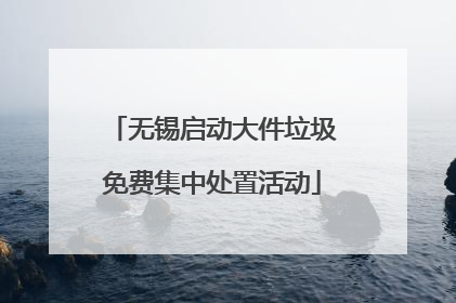 无锡启动大件垃圾免费集中处置活动
