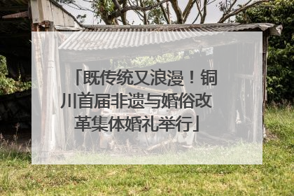 既传统又浪漫！铜川首届非遗与婚俗改革集体婚礼举行