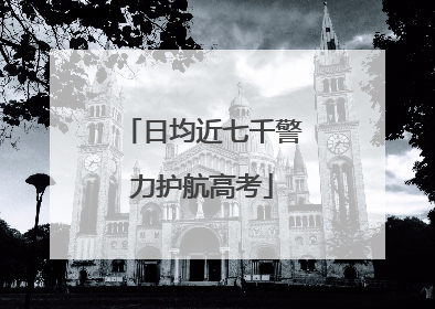 日均近七千警力护航高考