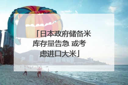 日本政府储备米库存量告急 或考虑进口大米
