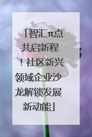 智汇π点 共启新程！社区新兴领域企业沙龙解锁发展新动能