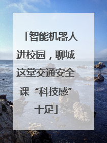 智能机器人进校园，聊城这堂交通安全课“科技感”十足