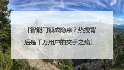 智能门锁成隐患？热搜背后是千万用户的夹手之痛