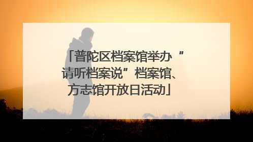 普陀区档案馆举办“请听档案说”档案馆、方志馆开放日活动