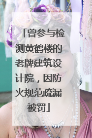 曾参与检测黄鹤楼的老牌建筑设计院，因防火规范疏漏被罚