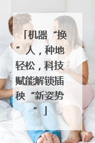 机器“换”人，种地轻松，科技赋能解锁插秧“新姿势”
