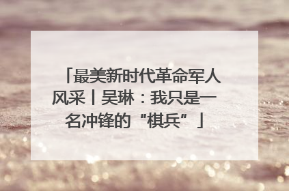 最美新时代革命军人风采丨吴琳：我只是一名冲锋的“棋兵”