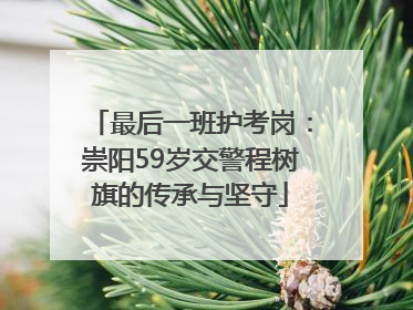 最后一班护考岗：崇阳59岁交警程树旗的传承与坚守