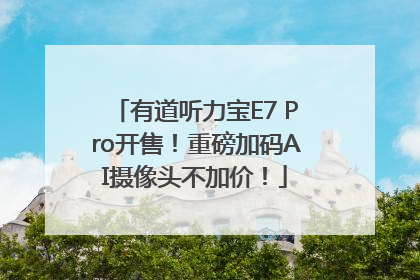 有道听力宝E7 Pro开售！重磅加码AI摄像头不加价！