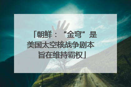 朝鲜：“金穹”是美国太空核战争剧本 旨在维持霸权