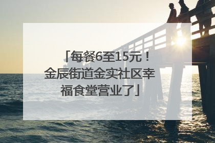 每餐6至15元！金辰街道金实社区幸福食堂营业了