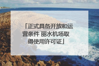正式具备开放和运营条件 丽水机场取得使用许可证