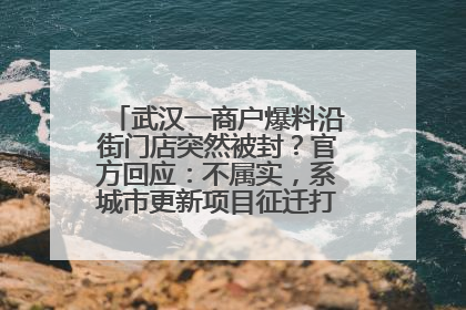 武汉一商户爆料沿街门店突然被封？官方回应：不属实，系城市更新项目征迁打围，此前已公示