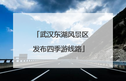 武汉东湖风景区发布四季游线路
