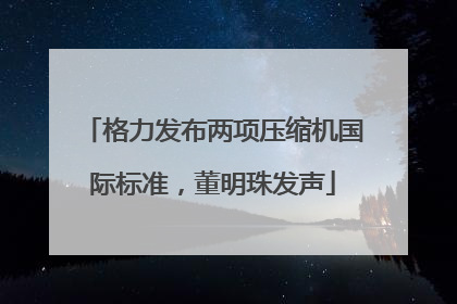格力发布两项压缩机国际标准，董明珠发声