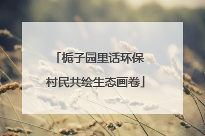栀子园里话环保 村民共绘生态画卷