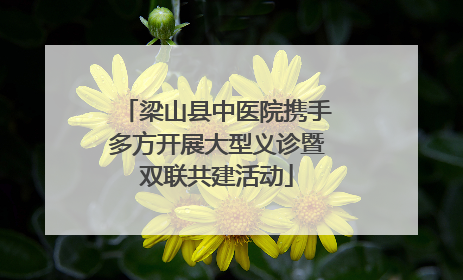 梁山县中医院携手多方开展大型义诊暨双联共建活动